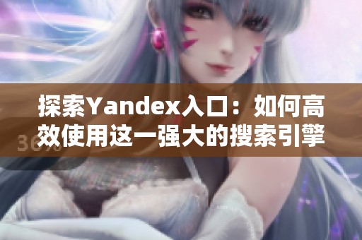 探索Yandex入口：如何高效使用这一强大的搜索引擎工具