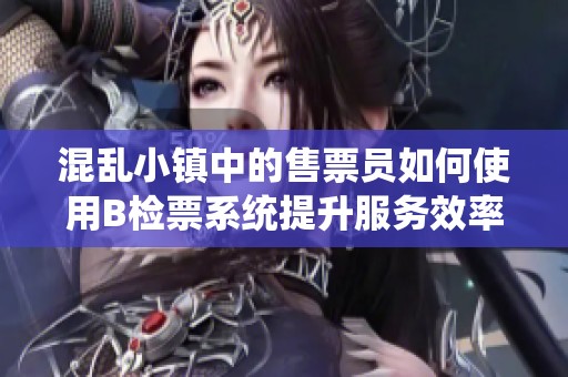 混乱小镇中的售票员如何使用B检票系统提升服务效率