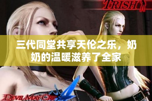 三代同堂共享天伦之乐，奶奶的温暖滋养了全家