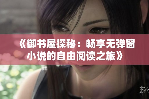 《御书屋探秘：畅享无弹窗小说的自由阅读之旅》