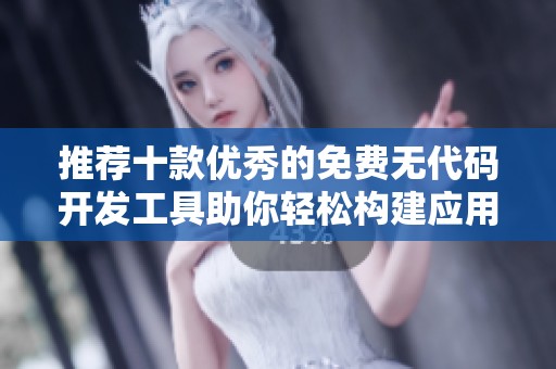 推荐十款优秀的免费无代码开发工具助你轻松构建应用