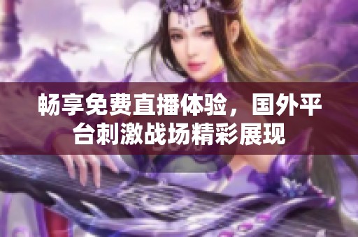 畅享免费直播体验，国外平台刺激战场精彩展现
