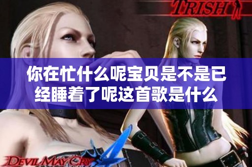 你在忙什么呢宝贝是不是已经睡着了呢这首歌是什么