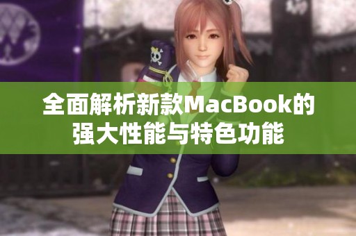 全面解析新款MacBook的强大性能与特色功能