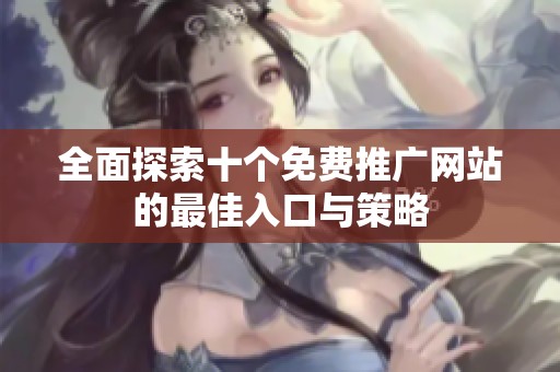 全面探索十个免费推广网站的最佳入口与策略