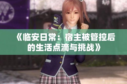 《临安日常：宿主被管控后的生活点滴与挑战》