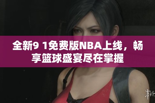 全新9 1免费版NBA上线，畅享篮球盛宴尽在掌握