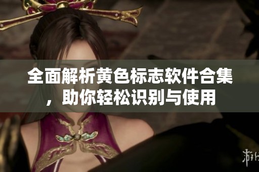 全面解析黄色标志软件合集，助你轻松识别与使用