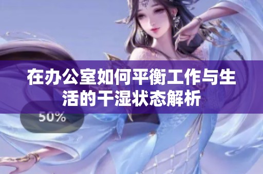 在办公室如何平衡工作与生活的干湿状态解析
