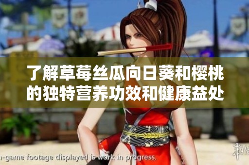 了解草莓丝瓜向日葵和樱桃的独特营养功效和健康益处