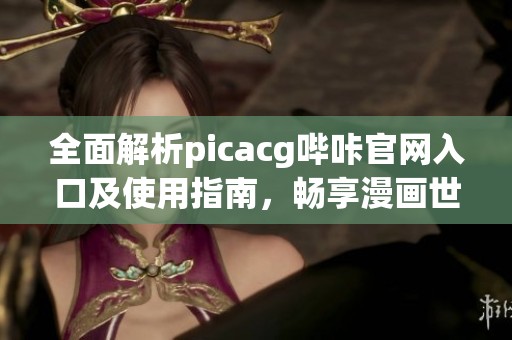 全面解析picacg哔咔官网入口及使用指南，畅享漫画世界