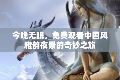 今晚无眠，免费观看中国风雅韵夜景的奇妙之旅