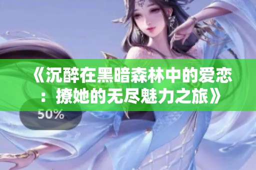 《沉醉在黑暗森林中的爱恋：撩她的无尽魅力之旅》