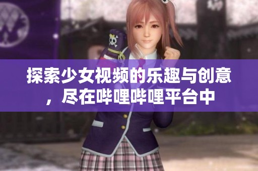 探索少女视频的乐趣与创意，尽在哔哩哔哩平台中