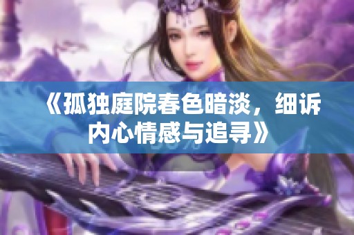《孤独庭院春色暗淡，细诉内心情感与追寻》