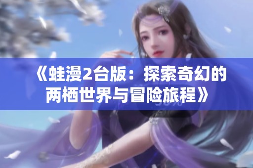 《蛙漫2台版：探索奇幻的两栖世界与冒险旅程》