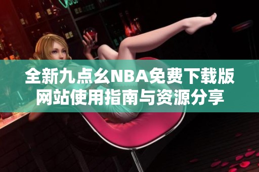 全新九点幺NBA免费下载版网站使用指南与资源分享