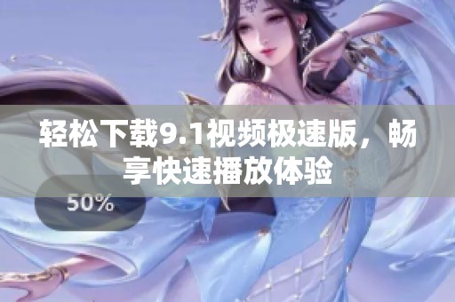 轻松下载9.1视频极速版，畅享快速播放体验