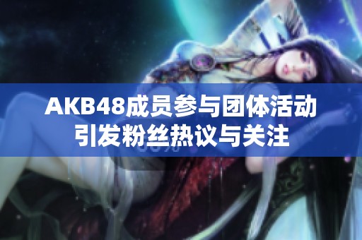AKB48成员参与团体活动引发粉丝热议与关注
