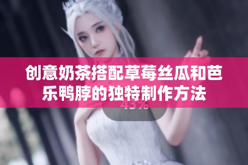 创意奶茶搭配草莓丝瓜和芭乐鸭脖的独特制作方法