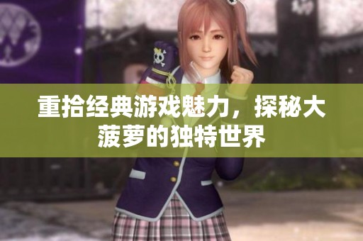 重拾经典游戏魅力，探秘大菠萝的独特世界