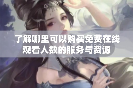了解哪里可以购买免费在线观看人数的服务与资源