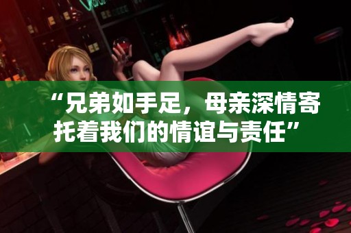 “兄弟如手足，母亲深情寄托着我们的情谊与责任”