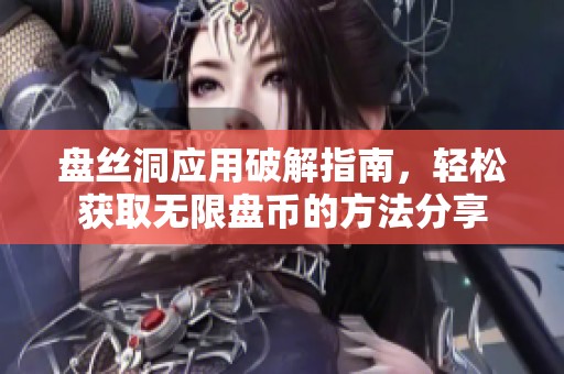 盘丝洞应用破解指南，轻松获取无限盘币的方法分享