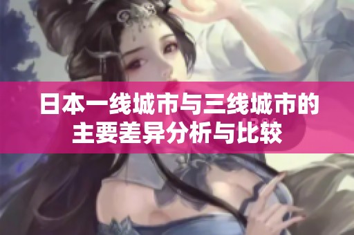 日本一线城市与三线城市的主要差异分析与比较