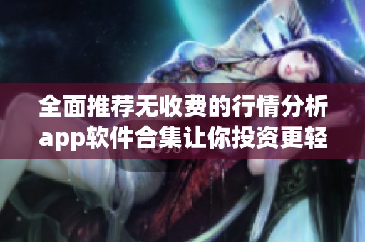 全面推荐无收费的行情分析app软件合集让你投资更轻松