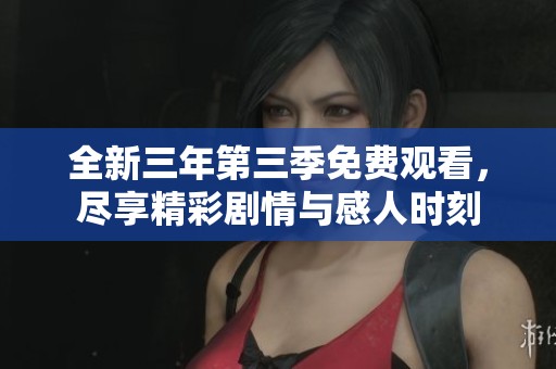 全新三年第三季免费观看，尽享精彩剧情与感人时刻