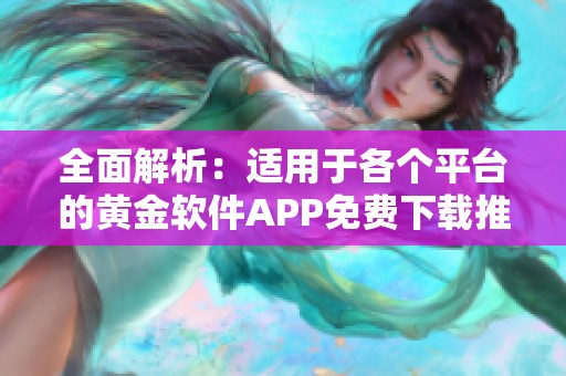 全面解析：适用于各个平台的黄金软件APP免费下载推荐合集