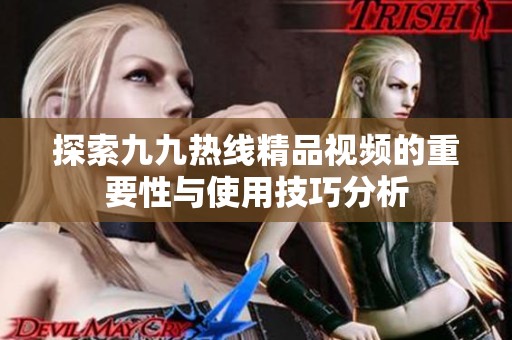 探索九九热线精品视频的重要性与使用技巧分析