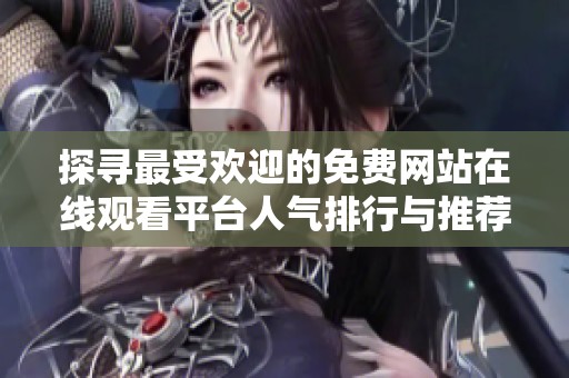 探寻最受欢迎的免费网站在线观看平台人气排行与推荐