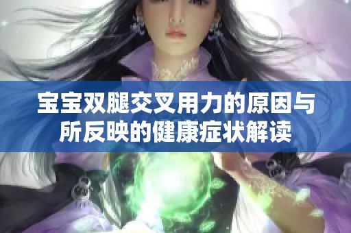 宝宝双腿交叉用力的原因与所反映的健康症状解读
