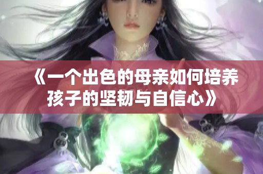 《一个出色的母亲如何培养孩子的坚韧与自信心》