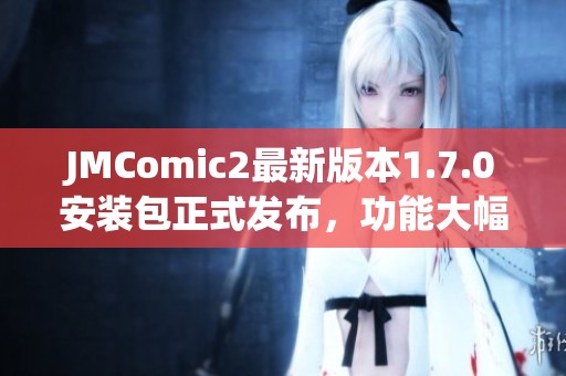 JMComic2最新版本1.7.0安装包正式发布，功能大幅提升