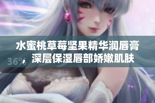 水蜜桃草莓坚果精华润唇膏，深层保湿唇部娇嫩肌肤