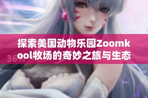 探索美国动物乐园Zoomkool牧场的奇妙之旅与生态保育