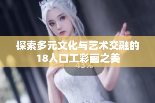 探索多元文化与艺术交融的18人口工彩画之美