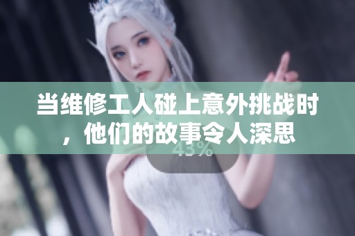 当维修工人碰上意外挑战时，他们的故事令人深思