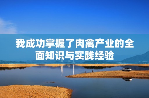 我成功掌握了肉禽产业的全面知识与实践经验