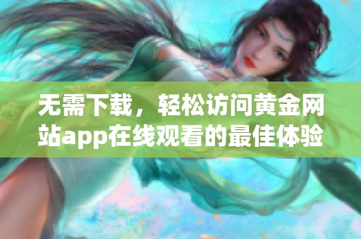 无需下载，轻松访问黄金网站app在线观看的最佳体验