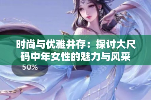 时尚与优雅并存：探讨大尺码中年女性的魅力与风采