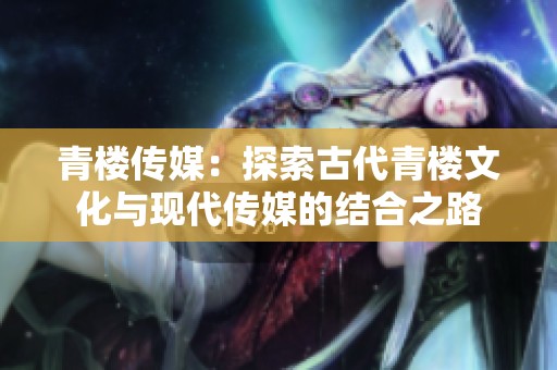 青楼传媒：探索古代青楼文化与现代传媒的结合之路