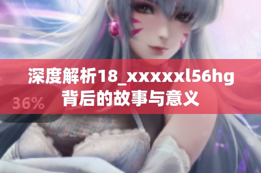 深度解析18_xxxxxl56hg背后的故事与意义