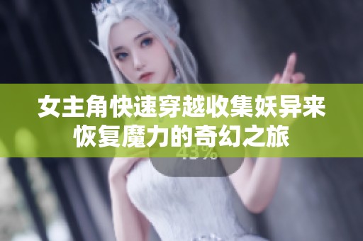 女主角快速穿越收集妖异来恢复魔力的奇幻之旅