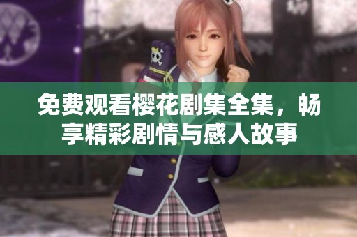 免费观看樱花剧集全集，畅享精彩剧情与感人故事