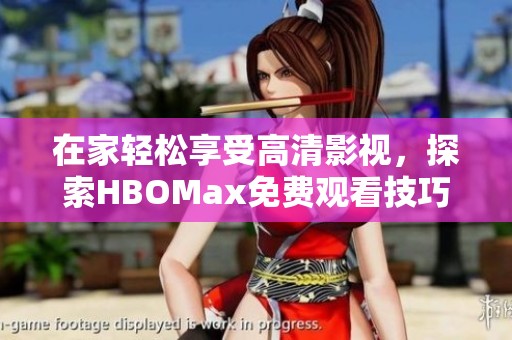 在家轻松享受高清影视，探索HBOMax免费观看技巧与攻略
