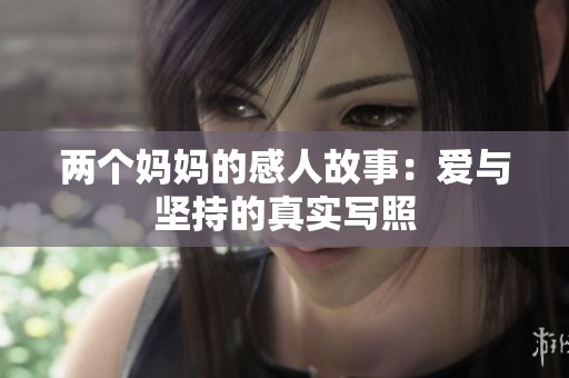 两个妈妈的感人故事：爱与坚持的真实写照